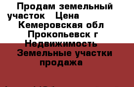 Продам земельный участок › Цена ­ 150 000 - Кемеровская обл., Прокопьевск г. Недвижимость » Земельные участки продажа   